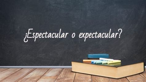 cmo se escribe espectacular|Espectacular o Expectacular